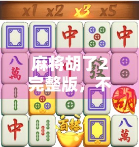 麻将胡了2完整版，不只是游戏，更是中国式社交的缩影