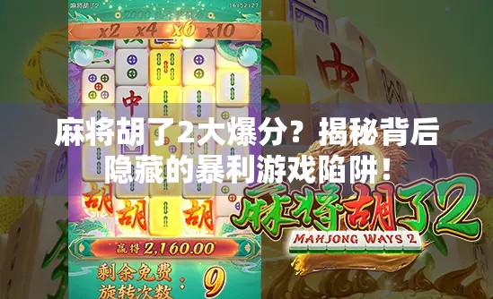 麻将胡了2大爆分？揭秘背后隐藏的暴利游戏陷阱！