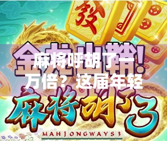 麻将呼胡了一万倍？这届年轻人玩得也太离谱了吧！