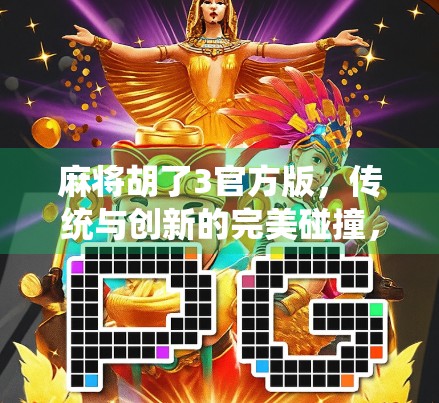 麻将胡了3官方版，传统与创新的完美碰撞，为何它成了全民上头的新宠？