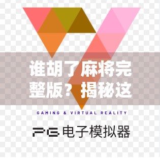 谁胡了麻将完整版？揭秘这档综艺背后的牌桌人生与全民娱乐新风口