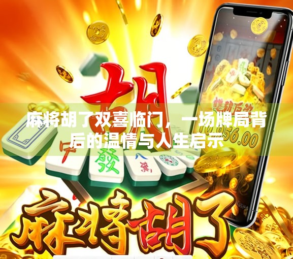 麻将胡了双喜临门,一场牌局背后的温情与人生启示