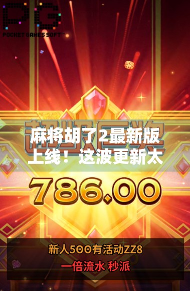 麻将胡了2最新版上线!这波更新太香了,老玩家都惊呼,原来还能这样玩!