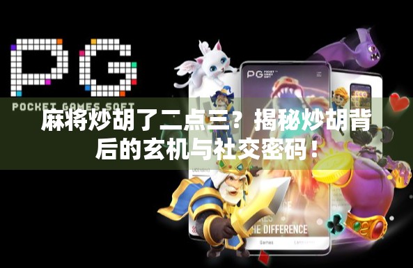 麻将炒胡了二点三？揭秘炒胡背后的玄机与社交密码！