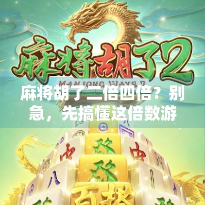 麻将胡了二倍四倍?别急,先搞懂这倍数游戏的底层逻辑!