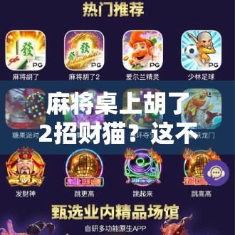 麻将桌上胡了2招财猫?这不仅是运气,更是玄学与心理博弈的完美结合! 麻将桌上胡了2招财猫?这不仅是运气,更是玄学与心理博弈的完美结合!