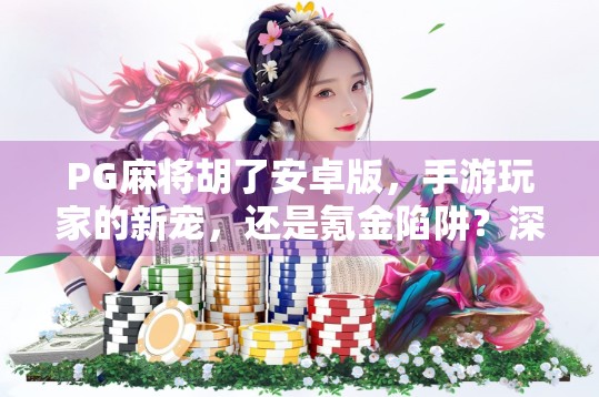 PG麻将胡了安卓版，手游玩家的新宠，还是氪金陷阱？深度测评告诉你真相！