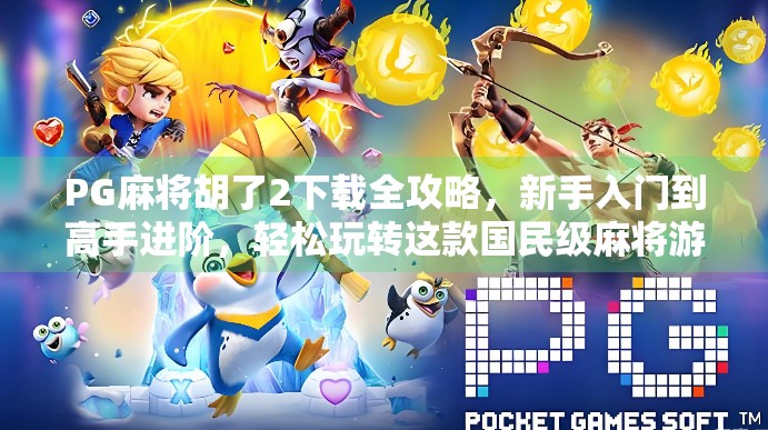 PG麻将胡了2下载全攻略，新手入门到高手进阶，轻松玩转这款国民级麻将游戏！