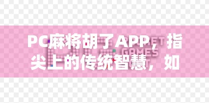 PC麻将胡了APP,指尖上的传统智慧,如何让牌桌焕发新生? PC麻将胡了APP,指尖上的传统智慧,如何让牌桌焕发新生?