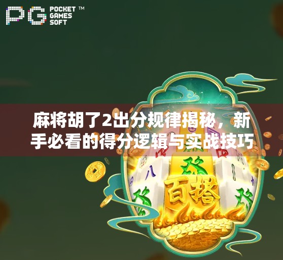 麻将胡了2出分规律揭秘,新手必看的得分逻辑与实战技巧全解析! 麻将胡了2出分规律揭秘,新手必看的得分逻辑与实战技巧全解析!