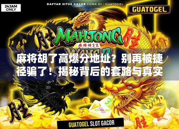 麻将胡了高爆分地址？别再被捷径骗了！揭秘背后的套路与真实玩法