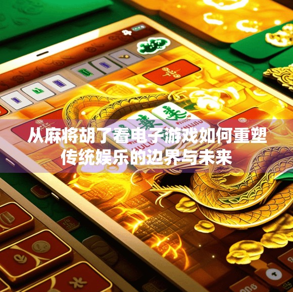 从麻将胡了看电子游戏如何重塑传统娱乐的边界与未来