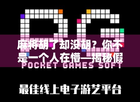 麻将胡了却没胡?你不是一个人在懵—揭秘假胡背后的玄机与心理陷阱 麻将胡了却没胡?你不是一个人在懵—揭秘假胡背后的玄机与心理陷阱