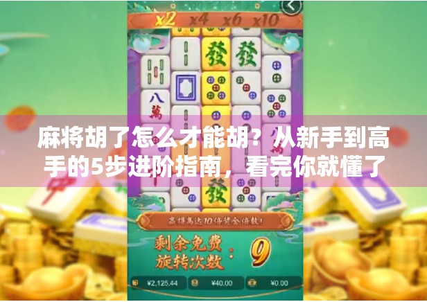 麻将胡了怎么才能胡?从新手到高手的5步进阶指南,看完你就懂了! 麻将胡了怎么才能胡?从新手到高手的5步进阶指南,看完你就懂了!