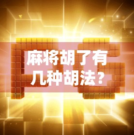 麻将胡了有几种胡法?揭秘20种经典玩法,让你从菜鸟变高手! 麻将胡了有几种胡法?揭秘20种经典玩法,让你从菜鸟变高手!