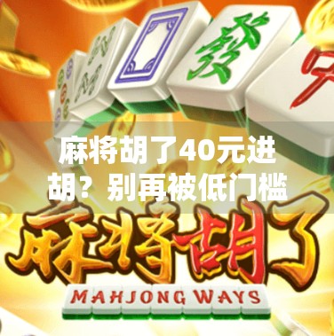 麻将胡了40元进胡？别再被低门槛骗了！这局牌背后藏着的真相你必须知道！