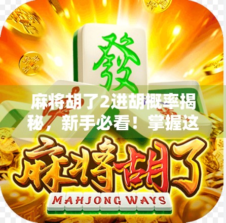 麻将胡了2进胡概率揭秘，新手必看！掌握这3个关键数据，让你赢麻了！
