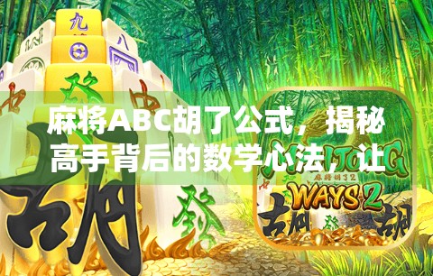 麻将ABC胡了公式，揭秘高手背后的数学心法，让你从菜鸟变老手！