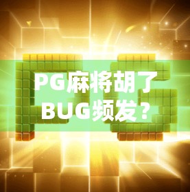 PG麻将胡了BUG频发？玩家集体吐槽背后，是技术漏洞还是运营黑幕？