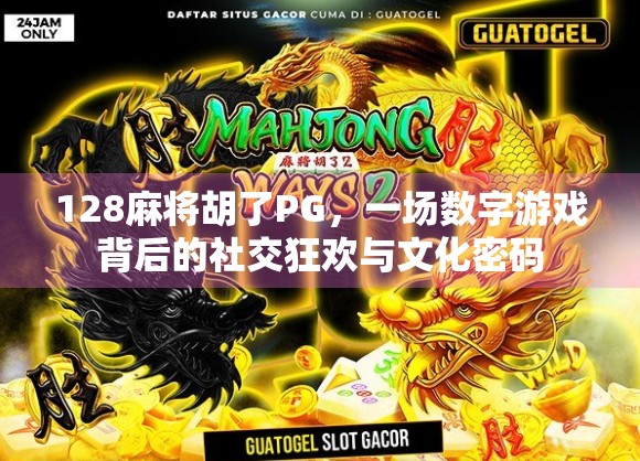128麻将胡了PG,一场数字游戏背后的社交狂欢与文化密码 128麻将胡了PG,一场数字游戏背后的社交狂欢与文化密码