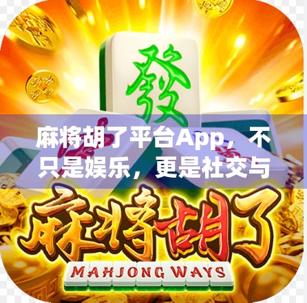 麻将胡了平台App，不只是娱乐，更是社交与智慧的博弈场