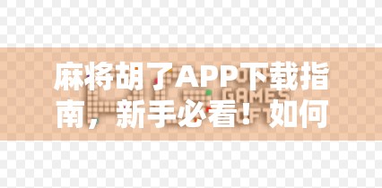 麻将胡了APP下载指南,新手必看!如何轻松上手这款国民级麻将游戏? 麻将胡了APP下载指南,新手必看!如何轻松上手这款国民级麻将游戏?