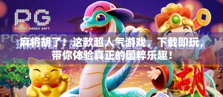 麻将胡了！这款超人气游戏，下载即玩，带你体验真正的国粹乐趣！