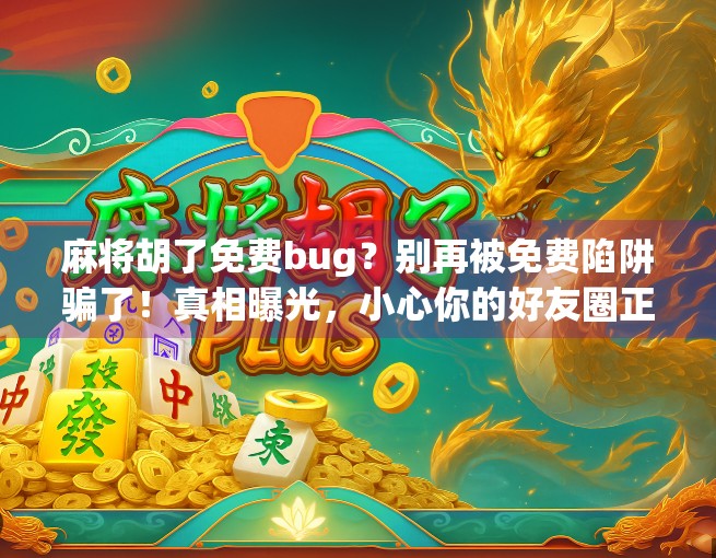 麻将胡了免费bug？别再被免费陷阱骗了！真相曝光，小心你的好友圈正在被割韭菜！