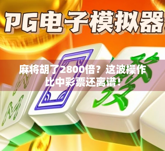 麻将胡了2800倍？这波操作比中彩票还离谱！