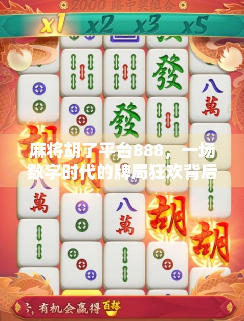 麻将胡了平台888，一场数字时代的牌局狂欢背后，藏着怎样的社交密码？
