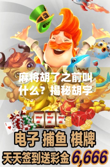 麻将胡了之前叫什么？揭秘胡字背后的千年博弈智慧！