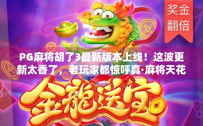 PG麻将胡了3最新版本上线！这波更新太香了，老玩家都惊呼真·麻将天花板！