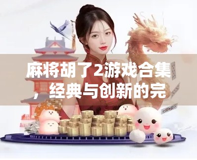 麻将胡了2游戏合集,经典与创新的完美碰撞,让你停不下来的休闲神器! 麻将胡了2游戏合集,经典与创新的完美碰撞,让你停不下来的休闲神器!