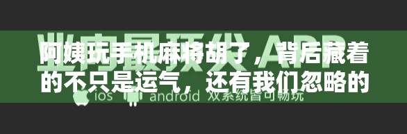 阿姨玩手机麻将胡了，背后藏着的不只是运气，还有我们忽略的数字生活革命
