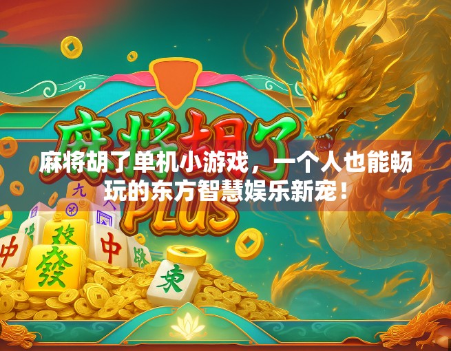 麻将胡了单机小游戏，一个人也能畅玩的东方智慧娱乐新宠！