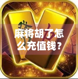 麻将胡了怎么充值钱？别再被套路！新手必看的充值避坑指南