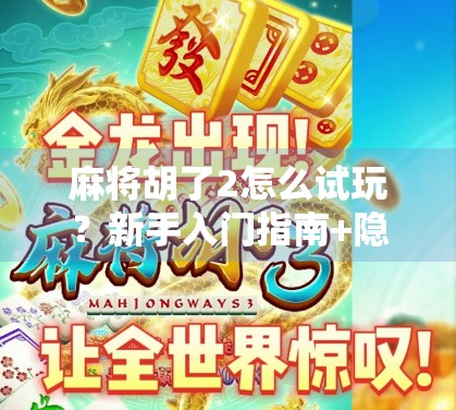 麻将胡了2怎么试玩?新手入门指南+隐藏玩法全解析! 麻将胡了2怎么试玩?新手入门指南+隐藏玩法全解析!