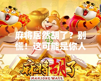 麻将居然胡了？别慌！这可能是你人生中最值得庆祝的小胜利