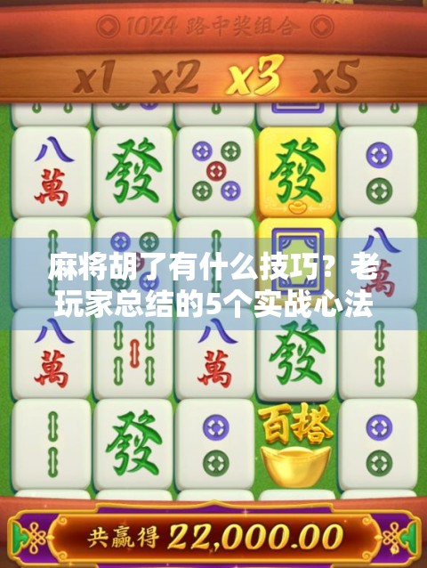 麻将胡了有什么技巧？老玩家总结的5个实战心法，新手也能秒变高手！