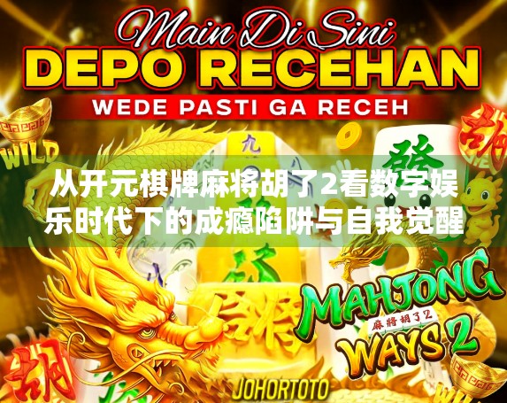 从开元棋牌麻将胡了2看数字娱乐时代下的成瘾陷阱与自我觉醒 从开元棋牌麻将胡了2看数字娱乐时代下的成瘾陷阱与自我觉醒