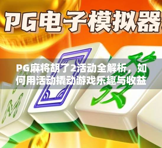 PG麻将胡了2活动全解析,如何用活动撬动游戏乐趣与收益? PG麻将胡了2活动全解析,如何用活动撬动游戏乐趣与收益?
