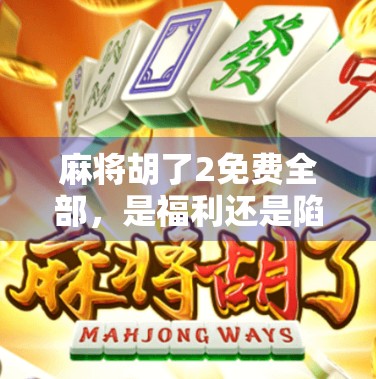 麻将胡了2免费全部,是福利还是陷阱?揭秘这款免费游戏背后的真相! 麻将胡了2免费全部,是福利还是陷阱?揭秘这款免费游戏背后的真相!