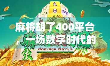 麻将胡了400平台,一场数字时代的牌桌革命如何重塑社交与娱乐边界? 麻将胡了400平台,一场数字时代的牌桌革命如何重塑社交与娱乐边界?