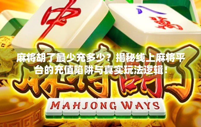 麻将胡了最少充多少?揭秘线上麻将平台的充值陷阱与真实玩法逻辑! 麻将胡了最少充多少?揭秘线上麻将平台的充值陷阱与真实玩法逻辑!