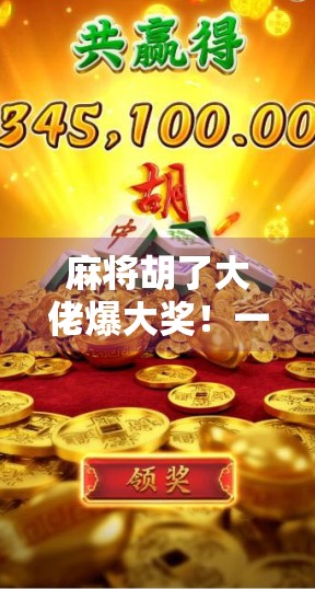 麻将胡了大佬爆大奖!一局赢走万元现金,背后藏着怎样的运气与技巧? 麻将胡了大佬爆大奖!一局赢走万元现金,背后藏着怎样的运气与技巧?