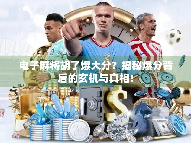 电子麻将胡了爆大分？揭秘爆分背后的玄机与真相！