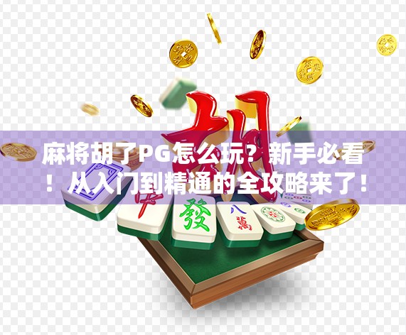 麻将胡了PG怎么玩？新手必看！从入门到精通的全攻略来了！