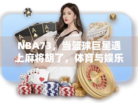 NBA73，当篮球巨星遇上麻将胡了，体育与娱乐的奇妙化学反应
