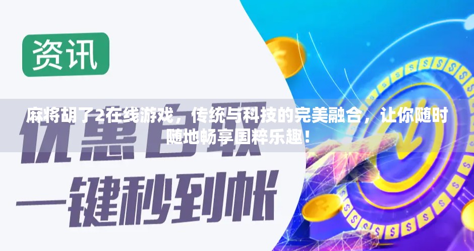 麻将胡了2在线游戏,传统与科技的完美融合,让你随时随地畅享国粹乐趣! 麻将胡了2在线游戏,传统与科技的完美融合,让你随时随地畅享国粹乐趣!