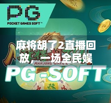 麻将胡了2直播回放，一场全民娱乐的狂欢盛宴，你错过了吗？